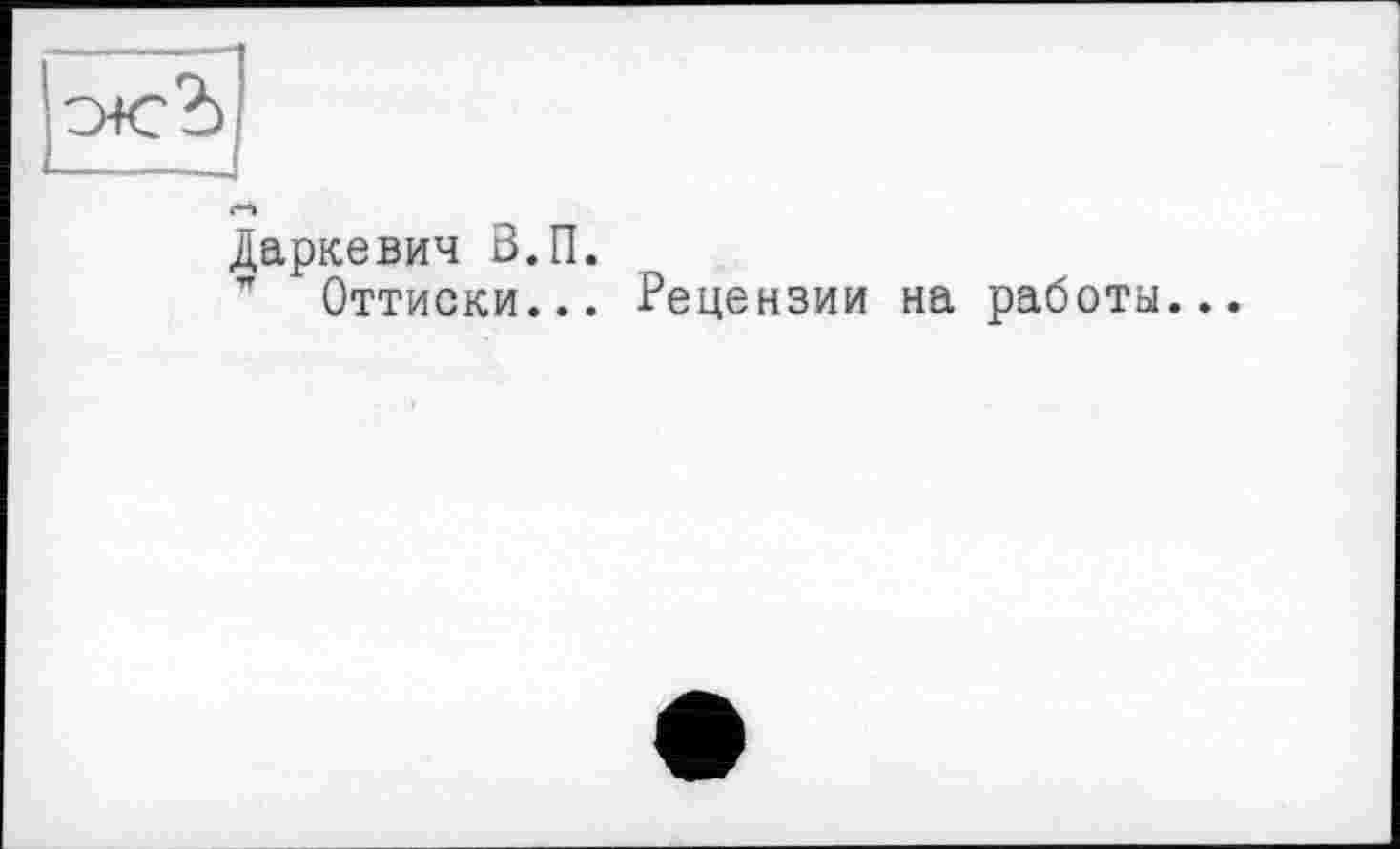 ﻿Даркевич В.П.
” Оттиски... Рецензии на работы...